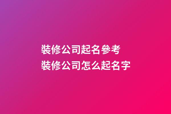 裝修公司起名參考 裝修公司怎么起名字-第1張-公司起名-玄機派